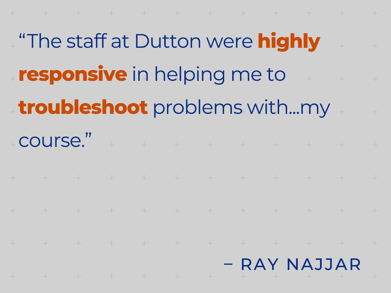 The staff at Dutton were highly responsive in helping me to troubleshoot problems with... my course. - Dr. Ray Najjar